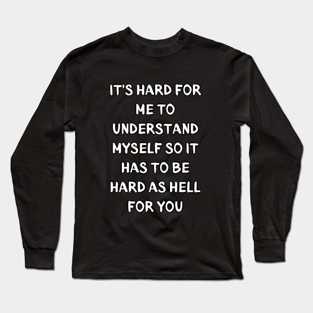 It's Hard for me to understand myself so it to has be hard as hell for you Long Sleeve T-Shirt by Klau